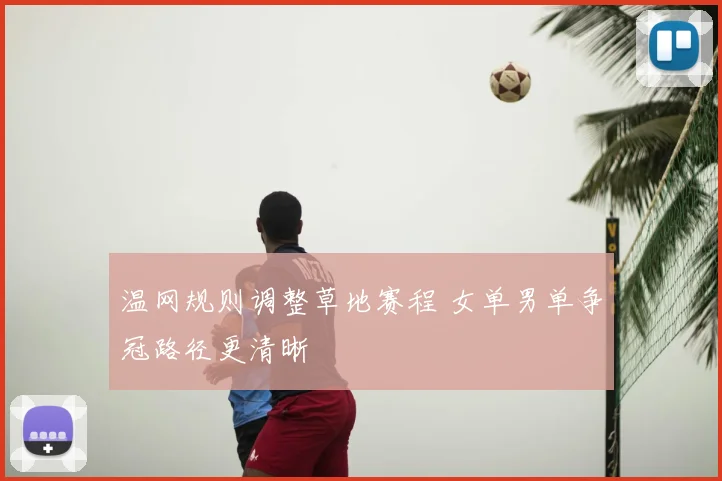 温网规则调整草地赛程 女单男单争冠路径更清晰