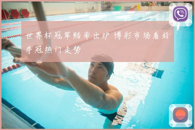 世界杯冠军赔率出炉 博彩市场看好夺冠热门走势