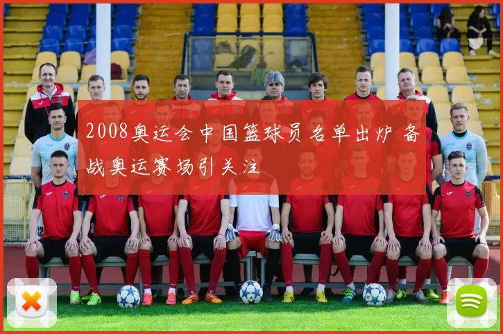 2008奥运会中国篮球员名单出炉 备战奥运赛场引关注