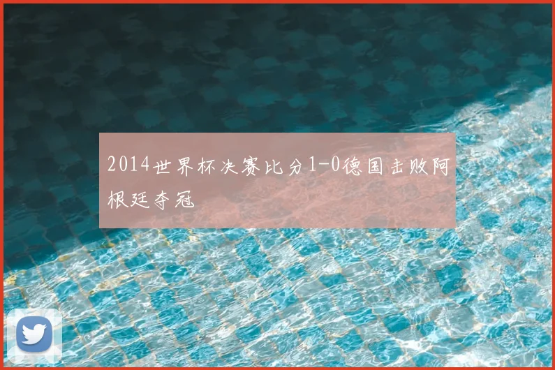 2014世界杯决赛比分1-0德国击败阿根廷夺冠