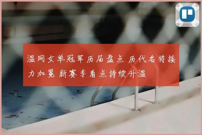 温网女单冠军历届盘点 历代名将接力加冕 新赛季看点持续升温