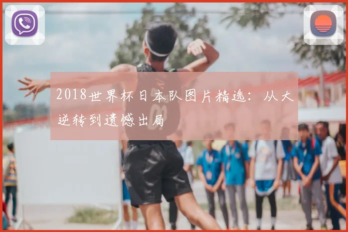 2018世界杯日本队图片精选:从大逆转到遗憾出局