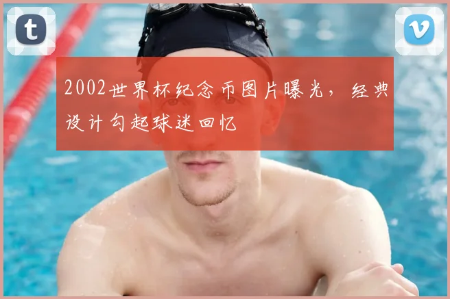 2002世界杯纪念币图片曝光，经典设计勾起球迷回忆