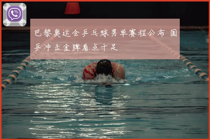 巴黎奥运会乒乓球男单赛程公布 国乒冲击金牌看点十足