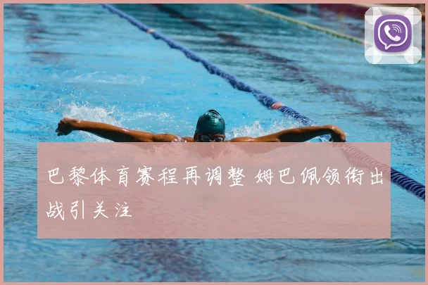 巴黎体育赛程再调整 姆巴佩领衔出战引关注
