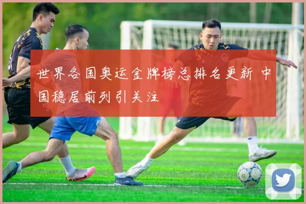 世界各国奥运金牌榜总排名更新 中国稳居前列引关注