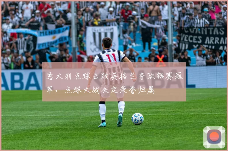 意大利点球击败英格兰夺欧锦赛冠军,点球大战决定荣誉归属
