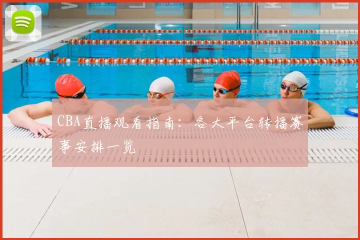 CBA直播观看指南：各大平台转播赛事安排一览