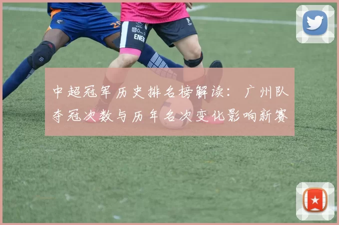 中超冠军历史排名榜解读：广州队夺冠次数与历年名次变化影响新赛季关注点