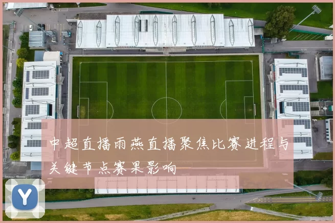 中超直播雨燕直播聚焦比赛进程与关键节点赛果影响