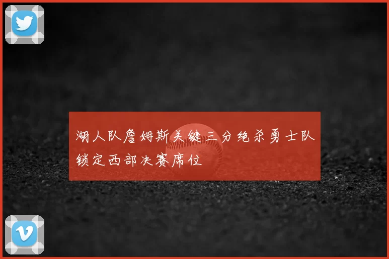 湖人队詹姆斯关键三分绝杀勇士队锁定西部决赛席位