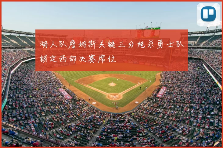 湖人队詹姆斯关键三分绝杀勇士队锁定西部决赛席位