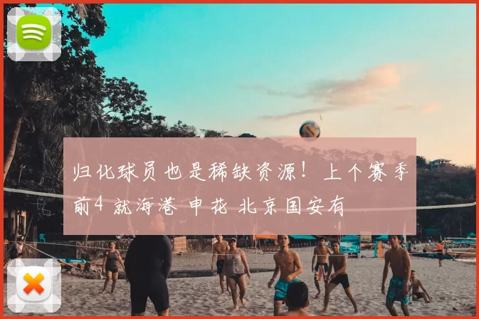 归化球员也是稀缺资源！上个赛季前4 就海港 申花 北京国安有