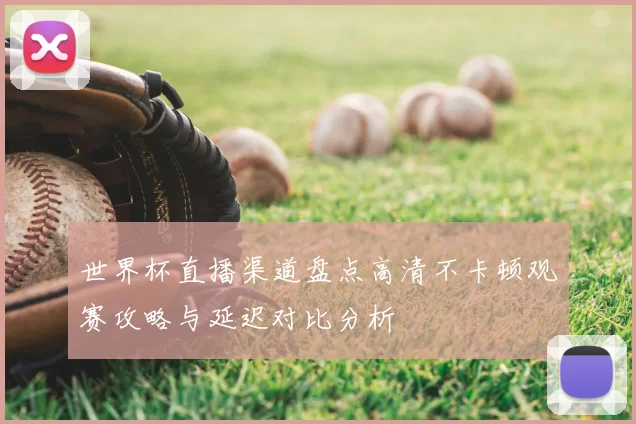 世界杯直播渠道盘点高清不卡顿观赛攻略与延迟对比分析