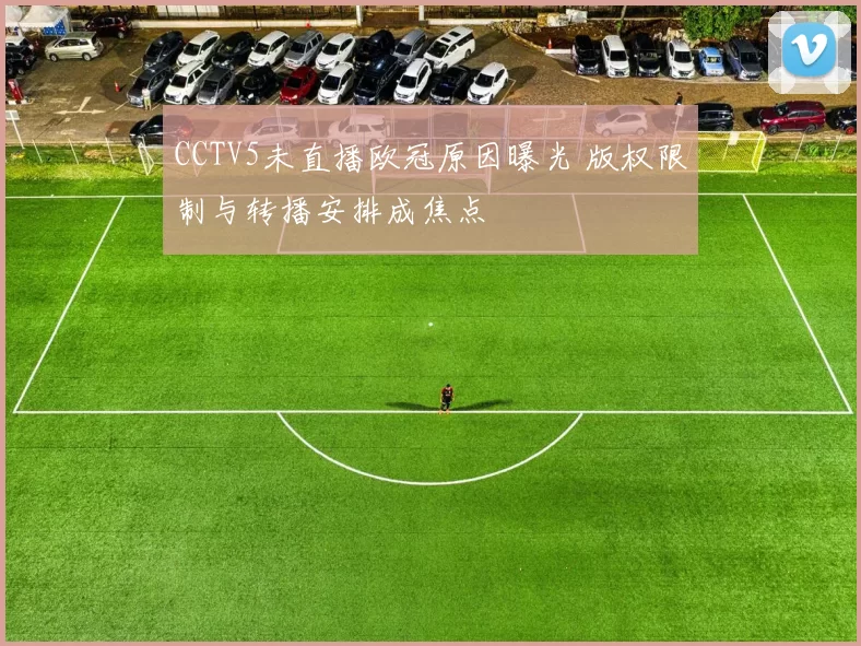 CCTV5未直播欧冠原因曝光 版权限制与转播安排成焦点