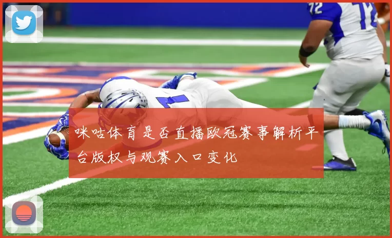 咪咕体育是否直播欧冠赛事解析平台版权与观赛入口变化