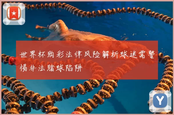 世界杯购彩法律风险解析球迷需警惕非法赌球陷阱