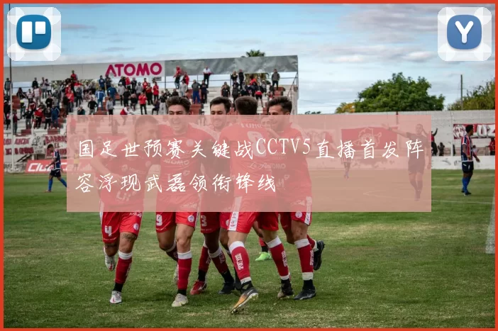国足世预赛关键战CCTV5直播首发阵容浮现武磊领衔锋线