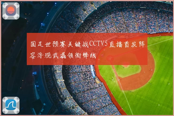 国足世预赛关键战CCTV5直播首发阵容浮现武磊领衔锋线