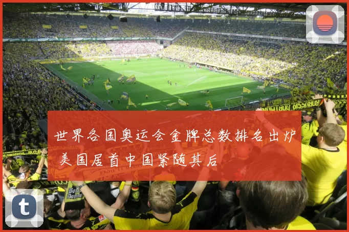 世界各国奥运会金牌总数排名出炉 美国居首中国紧随其后