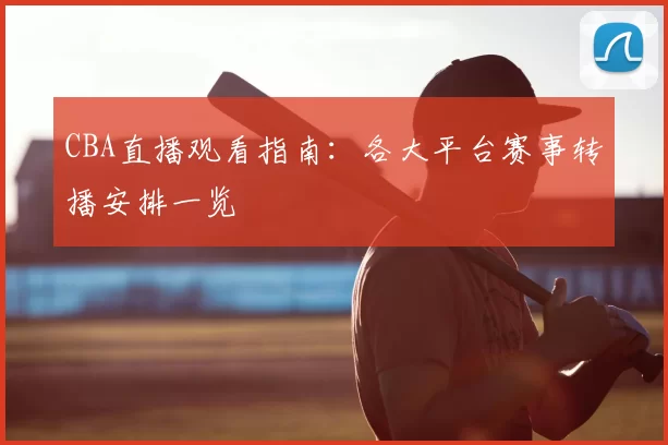 CBA直播观看指南：各大平台赛事转播安排一览