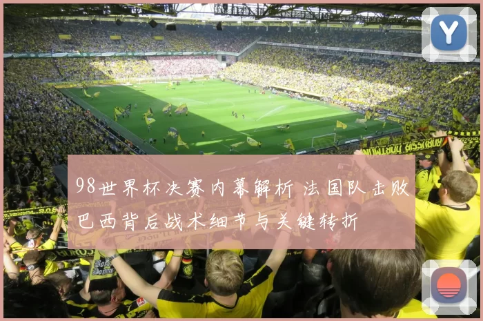 98世界杯决赛内幕解析 法国队击败巴西背后战术细节与关键转折