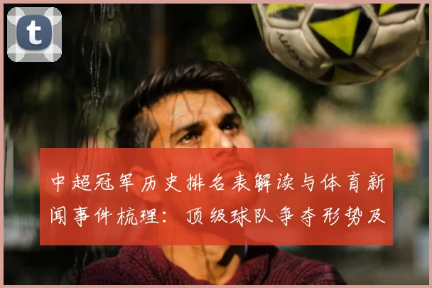 中超冠军历史排名表解读与体育新闻事件梳理:顶级球队争夺形势及关键影响
