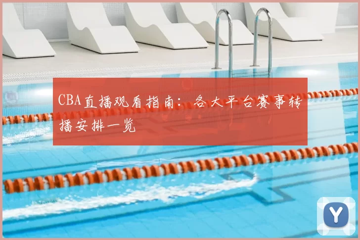 CBA直播观看指南：各大平台赛事转播安排一览
