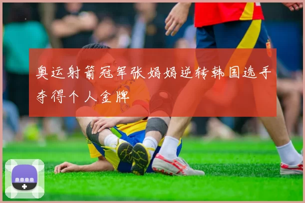 奥运射箭冠军张娟娟逆转韩国选手夺得个人金牌