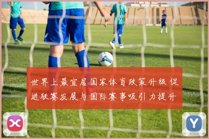 世界上最宜居国家体育政策升级 促进联赛发展与国际赛事吸引力提升