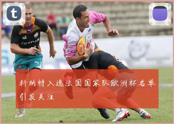 科纳特入选法国国家队欧洲杯名单引发关注
