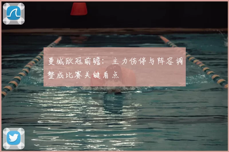 曼城欧冠前瞻:主力伤停与阵容调整成比赛关键看点