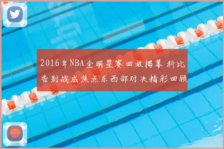 2016年NBA全明星赛回放揭幕 科比告别战成焦点东西部对决精彩回顾